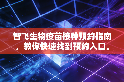 智飞生物疫苗接种预约指南，教你快速找到预约入口。