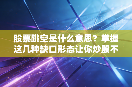股票跳空是什么意思？掌握这几种缺口形态让你炒股不迷茫