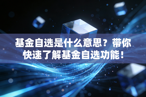 基金自选是什么意思？带你快速了解基金自选功能！