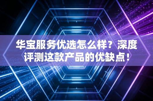 华宝服务优选怎么样？深度评测这款产品的优缺点！