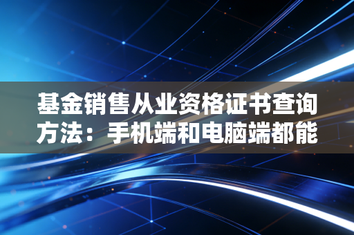 基金销售从业资格证书查询方法：手机端和电脑端都能查