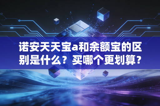 诺安天天宝a和余额宝的区别是什么？买哪个更划算？