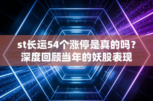 st长运54个涨停是真的吗？深度回顾当年的妖股表现