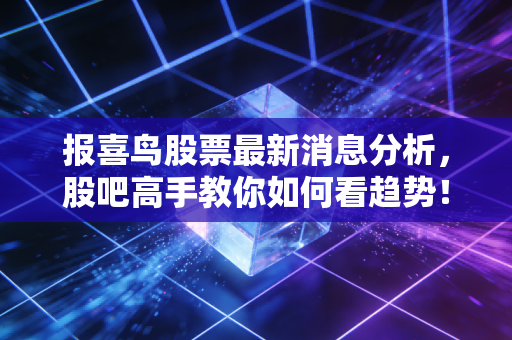 报喜鸟股票最新消息分析，股吧高手教你如何看趋势！