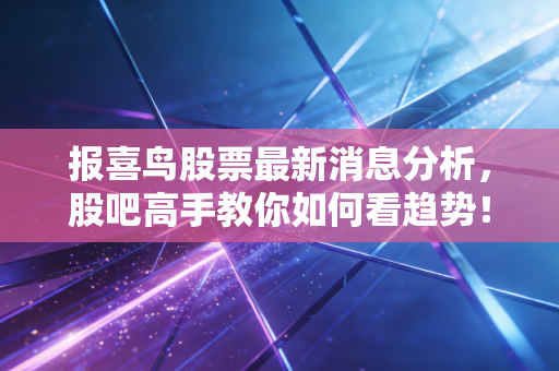 报喜鸟股票最新消息分析，股吧高手教你如何看趋势！