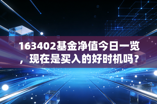 163402基金净值今日一览，现在是买入的好时机吗？