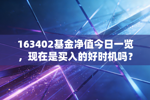 163402基金净值今日一览，现在是买入的好时机吗？