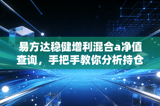 易方达稳健增利混合a净值查询,手把手教你分析持仓走势