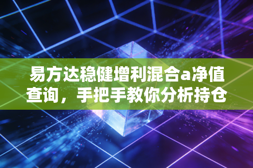 易方达稳健增利混合a净值查询,手把手教你分析持仓走势