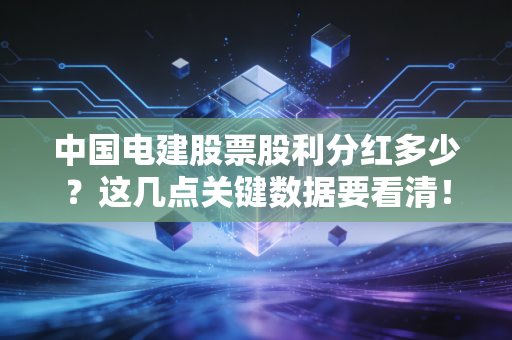 中国电建股票股利分红多少?这几点关键数据要看清!