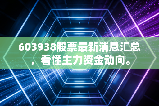 603938股票最新消息汇总，看懂主力资金动向。