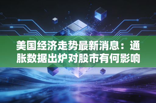 美国经济走势最新消息:通胀数据出炉对股市有何影响?