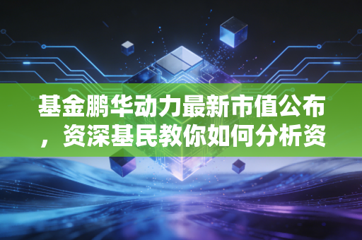 基金鹏华动力最新市值公布，资深基民教你如何分析资产配置！