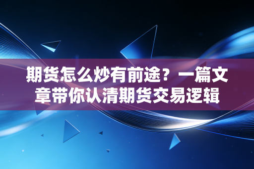 期货怎么炒有前途?一篇文章带你认清期货交易逻辑