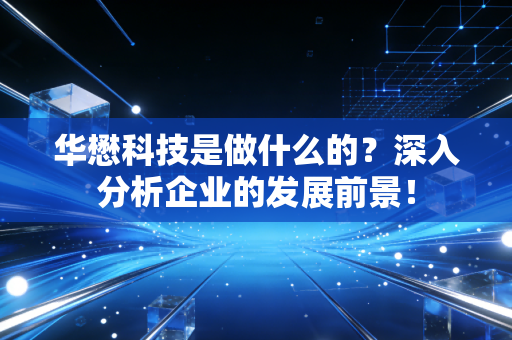华懋科技是做什么的？深入分析企业的发展前景！