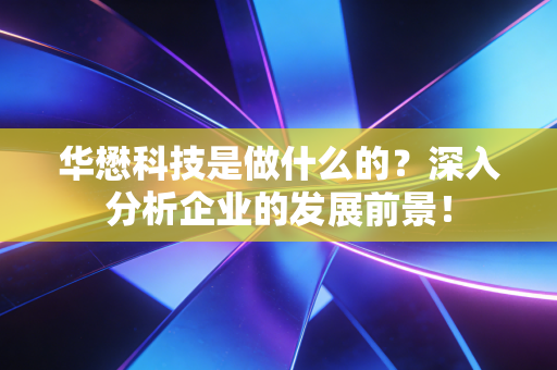 华懋科技是做什么的？深入分析企业的发展前景！