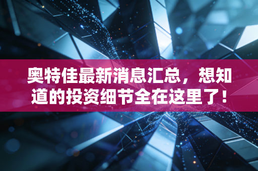 奥特佳最新消息汇总,想知道的投资细节全在这里了!
