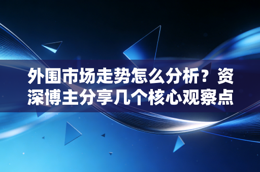 外围市场走势怎么分析？资深博主分享几个核心观察点！