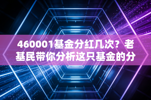 460001基金分红几次?老基民带你分析这只基金的分红