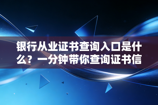 银行从业证书查询入口是什么?一分钟带你查询证书信息!