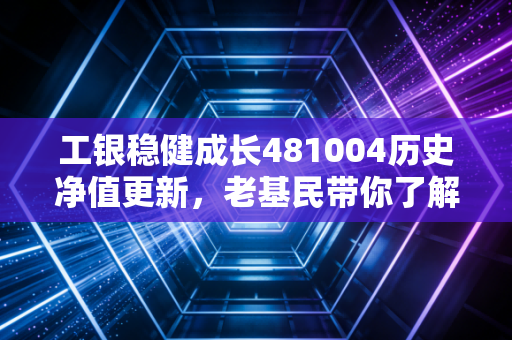 工银稳健成长481004历史净值更新,老基民带你了解盈亏点!