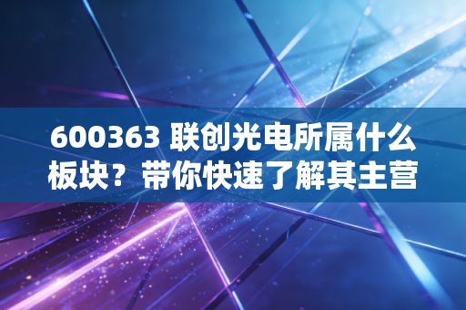 600363 联创光电所属什么板块?带你快速了解其主营业务