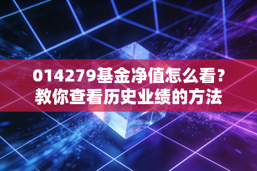 014279基金净值怎么看?教你查看历史业绩的方法