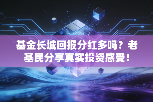 基金长城回报分红多吗?老基民分享真实投资感受!