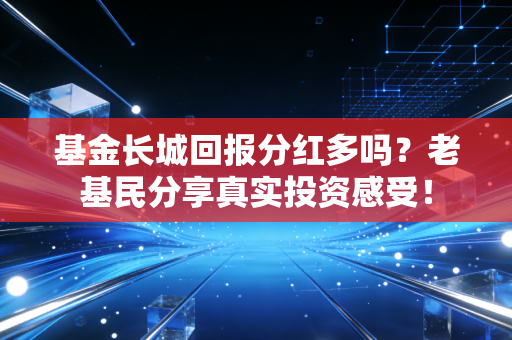 基金长城回报分红多吗?老基民分享真实投资感受!