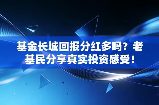 基金长城回报分红多吗？老基民分享真实投资感受！