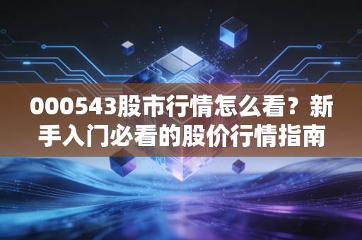 000543股市行情怎么看？新手入门必看的股价行情指南！