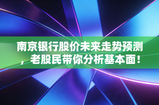 南京银行股价未来走势预测,老股民带你分析基本面!