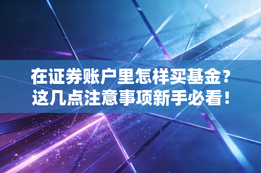 在证券账户里怎样买基金?这几点注意事项新手必看!
