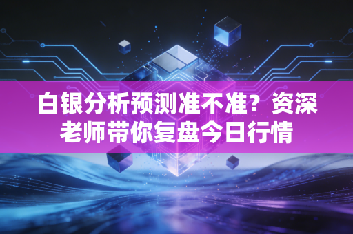 白银分析预测准不准？资深老师带你复盘今日行情