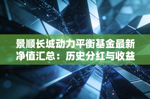 景顺长城动力平衡基金最新净值汇总：历史分红与收益明细！