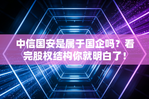 中信国安是属于国企吗?看完股权结构你就明白了!