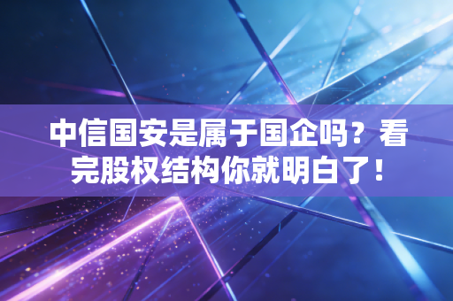 中信国安是属于国企吗？看完股权结构你就明白了！