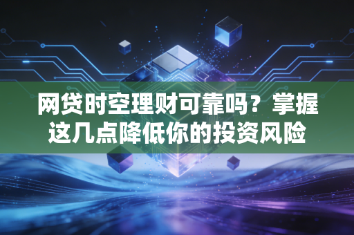 网贷时空理财可靠吗？掌握这几点降低你的投资风险