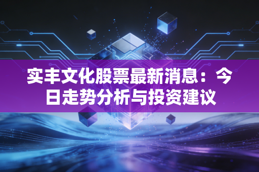 实丰文化股票最新消息：今日走势分析与投资建议