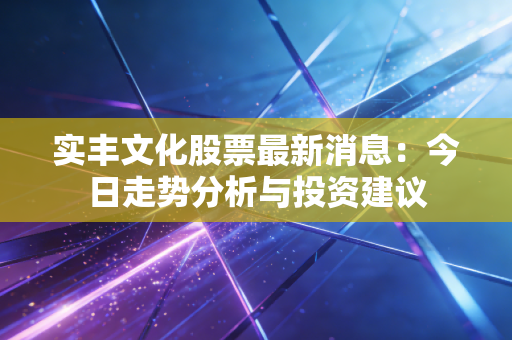 实丰文化股票最新消息：今日走势分析与投资建议