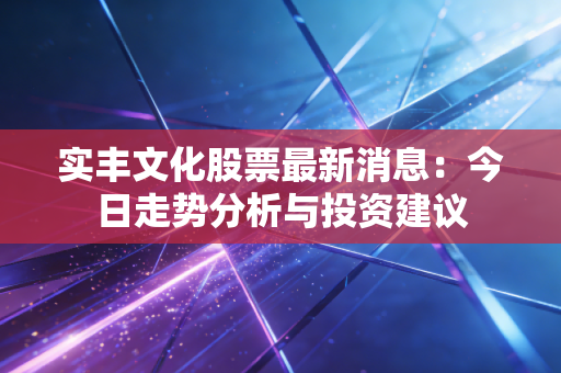 实丰文化股票最新消息：今日走势分析与投资建议