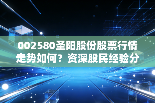 002580圣阳股份股票行情走势如何?资深股民经验分享!