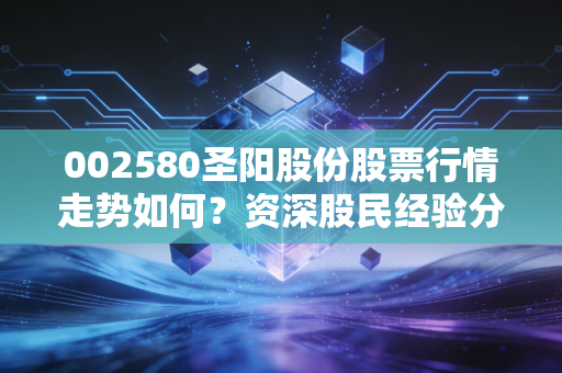 002580圣阳股份股票行情走势如何?资深股民经验分享!