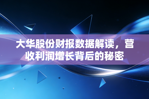 大华股份财报数据解读，营收利润增长背后的秘密