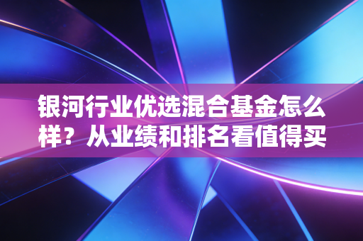 银河行业优选混合基金怎么样？从业绩和排名看值得买吗