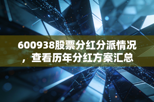 600938股票分红分派情况，查看历年分红方案汇总