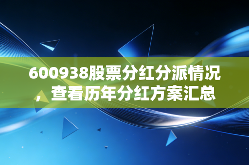 600938股票分红分派情况，查看历年分红方案汇总