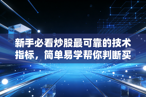 新手必看炒股最可靠的技术指标,简单易学帮你判断买卖点!