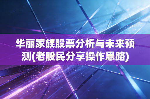 华丽家族股票分析与未来预测(老股民分享操作思路)