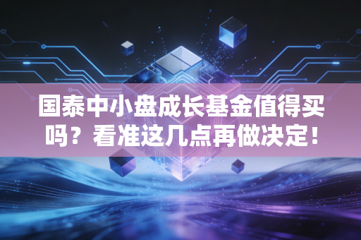 国泰中小盘成长基金值得买吗？看准这几点再做决定！